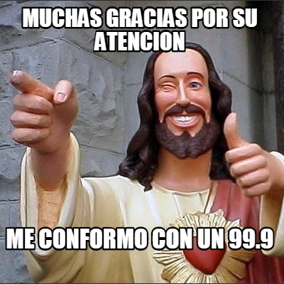 muchas-gracias-por-su-atencion-me-conformo-con-un-99.9