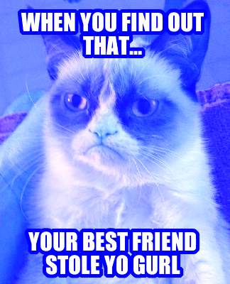 when-you-find-out-that...-your-best-friend-stole-yo-gurl