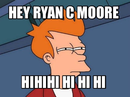hey-ryan-c-moore-hihihi-hi-hi-hi