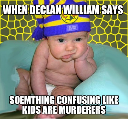when-declan-william-says-soemthing-confusing-like-kids-are-murderers