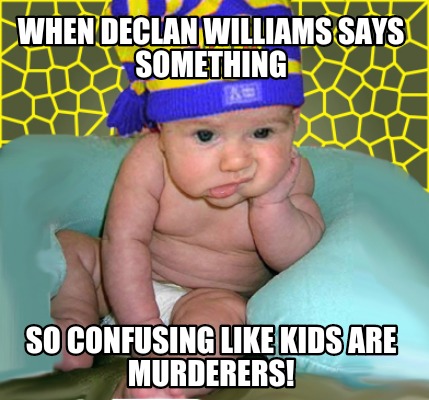 when-declan-williams-says-something-so-confusing-like-kids-are-murderers