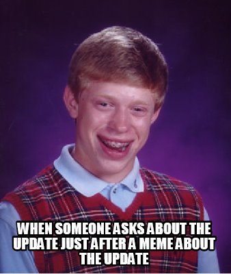 when-someone-asks-about-the-update-just-after-a-meme-about-the-update