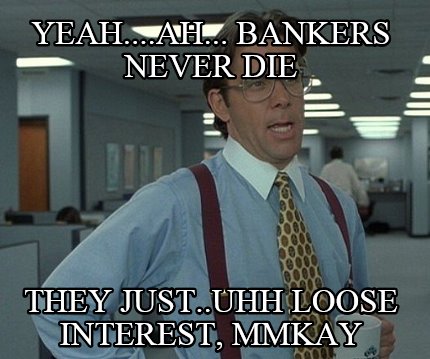 yeah....ah...-bankers-never-die-they-just..uhh-loose-interest-mmkay