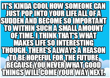 its-kinda-cool-how-someone-can-just-pop-into-your-life-all-of-a-sudden-and-becom