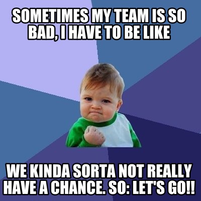 sometimes-my-team-is-so-bad-i-have-to-be-like-we-kinda-sorta-not-really-have-a-c