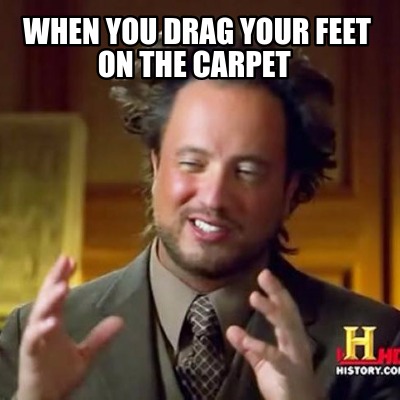when-you-drag-your-feet-on-the-carpet