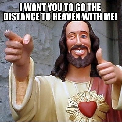 i-want-you-to-go-the-distance-to-heaven-with-me