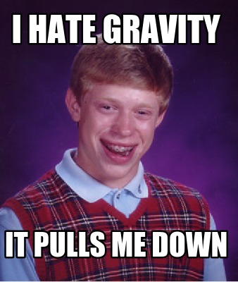 i-hate-gravity-it-pulls-me-down