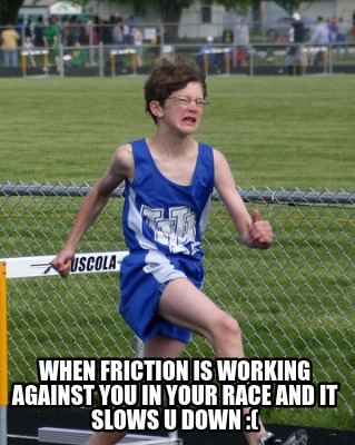 when-friction-is-working-against-you-in-your-race-and-it-slows-u-down-