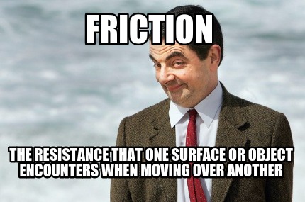 friction-the-resistance-that-one-surface-or-object-encounters-when-moving-over-a