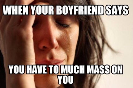 when-your-boyfriend-says-you-have-to-much-mass-on-you