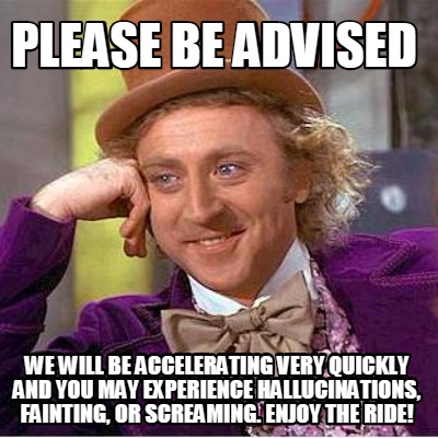 please-be-advised-we-will-be-accelerating-very-quickly-and-you-may-experience-ha