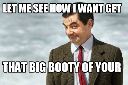 let-me-see-how-i-want-get-that-big-booty-of-your