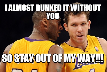 i-almost-dunked-it-without-you-so-stay-out-of-my-way