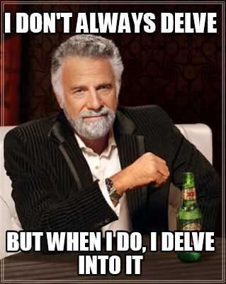 i-dont-always-delve-but-when-i-do-i-delve-into-it