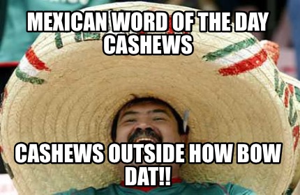 mexican-word-of-the-day-cashews-cashews-outside-how-bow-dat