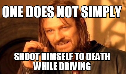 one-does-not-simply-shoot-himself-to-death-while-driving