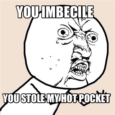 you-imbecile-you-stole-my-hot-pocket