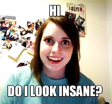 hi-do-i-look-insane