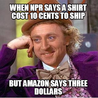 when-npr-says-a-shirt-cost-10-cents-to-ship-but-amazon-says-three-dollars