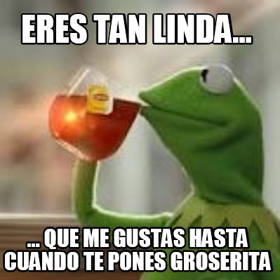 eres-tan-linda...-...-que-me-gustas-hasta-cuando-te-pones-groserita