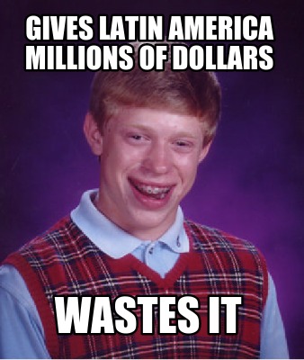 gives-latin-america-millions-of-dollars-wastes-it