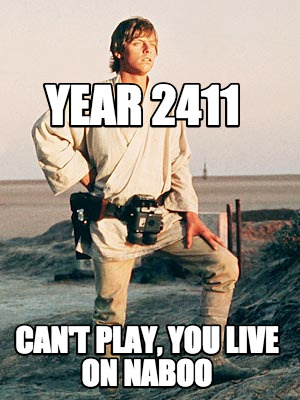 year-2411-cant-play-you-live-on-naboo