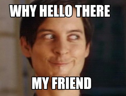 why-hello-there-my-friend