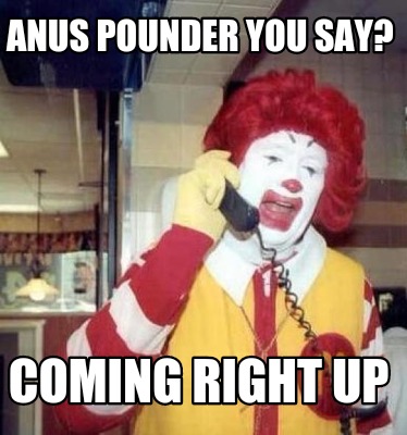 anus-pounder-you-say-coming-right-up