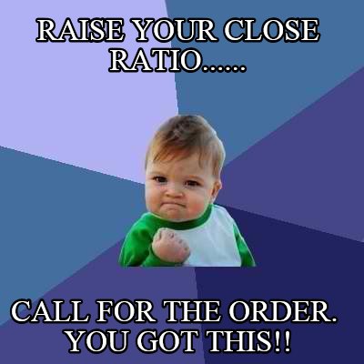 raise-your-close-ratio......-call-for-the-order.-you-got-this