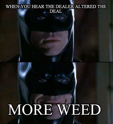 when-you-hear-the-dealer-altered-the-deal-more-weed