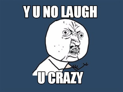 y-u-no-laugh-u-crazy