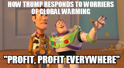 how-trump-responds-to-worriers-of-global-warming-profit-profit-everywhere