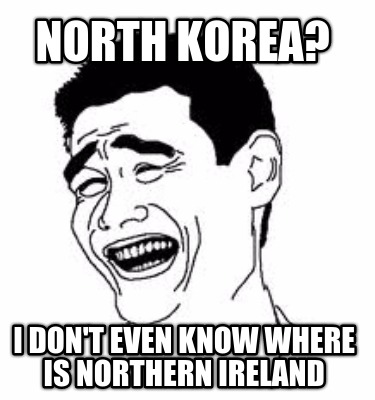 north-korea-i-dont-even-know-where-is-northern-ireland
