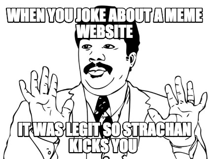 when-you-joke-about-a-meme-website-it-was-legit-so-strachan-kicks-you