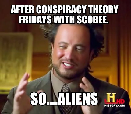 after-conspiracy-theory-fridays-with-scobee.-so....aliens