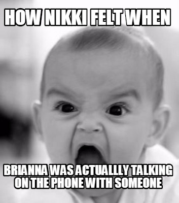 how-nikki-felt-when-brianna-was-actuallly-talking-on-the-phone-with-someone
