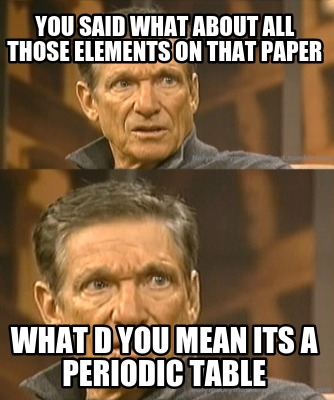 you-said-what-about-all-those-elements-on-that-paper-what-d-you-mean-its-a-perio
