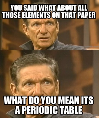 you-said-what-about-all-those-elements-on-that-paper-what-do-you-mean-its-a-peri