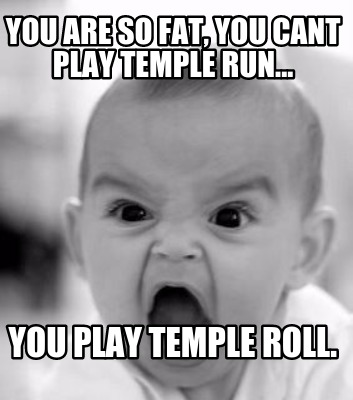 you-are-so-fat-you-cant-play-temple-run...-you-play-temple-roll