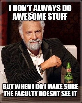 i-dont-always-do-awesome-stuff-but-when-i-do-i-make-sure-the-faculty-doesnt-see-