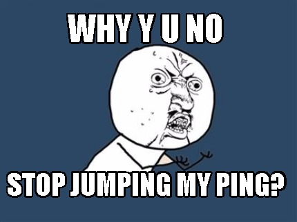 why-y-u-no-stop-jumping-my-ping