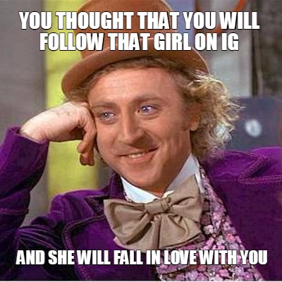 you-thought-that-you-will-follow-that-girl-on-ig-and-she-will-fall-in-love-with-