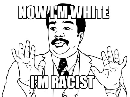 now-im-white-im-racist
