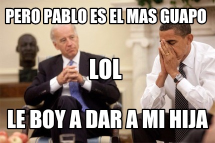 pero-pablo-es-el-mas-guapo-le-boy-a-dar-a-mi-hija-lol