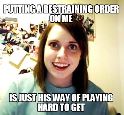 putting-a-restraining-order-on-me-is-just-his-way-of-playing-hard-to-get