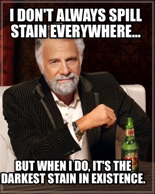 i-dont-always-spill-stain-everywhere...-but-when-i-do-its-the-darkest-stain-in-e