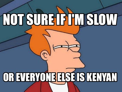 not-sure-if-im-slow-or-everyone-else-is-kenyan