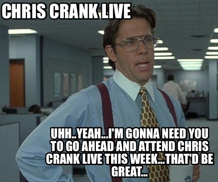 chris-crank-live-uhh..yeah...im-gonna-need-you-to-go-ahead-and-attend-chris-cran