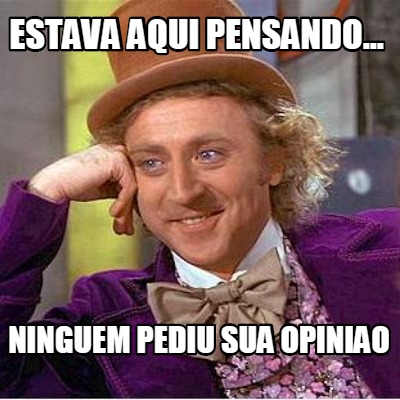 estava-aqui-pensando...-ninguem-pediu-sua-opiniao